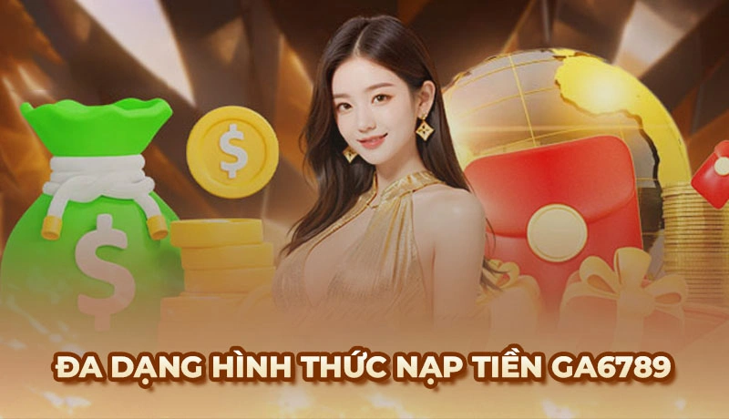 Ga6789 cung cấp đa dạng hình thức nạp tiền